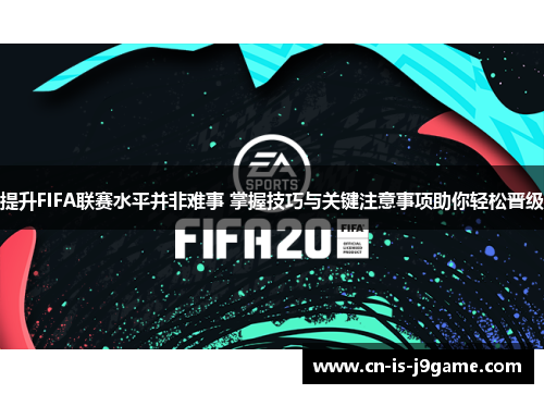 提升FIFA联赛水平并非难事 掌握技巧与关键注意事项助你轻松晋级