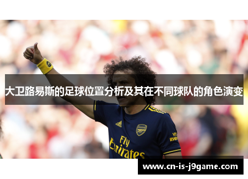 大卫路易斯的足球位置分析及其在不同球队的角色演变