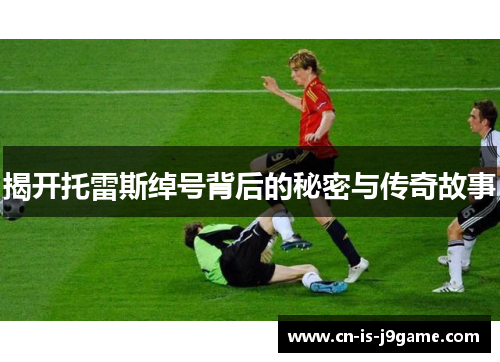 揭开托雷斯绰号背后的秘密与传奇故事