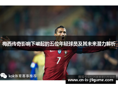 梅西传奇影响下崛起的五位年轻球员及其未来潜力解析