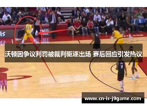 沃顿因争议判罚被裁判驱逐出场 赛后回应引发热议