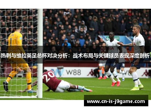 热刺与维拉英足总杯对决分析：战术布局与关键球员表现深度剖析
