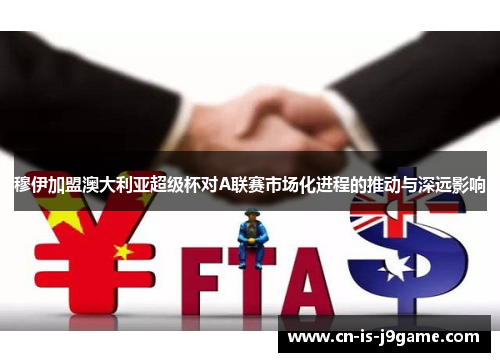 穆伊加盟澳大利亚超级杯对A联赛市场化进程的推动与深远影响