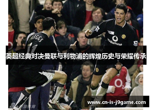 英超经典对决曼联与利物浦的辉煌历史与荣耀传承