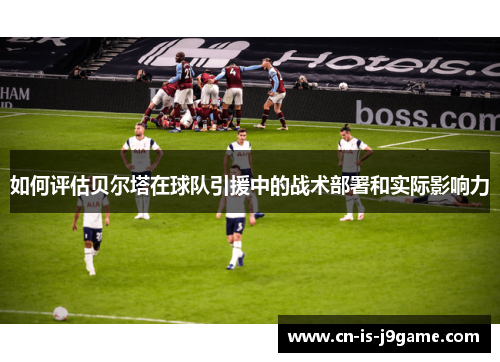 如何评估贝尔塔在球队引援中的战术部署和实际影响力