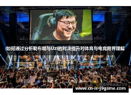 如何通过分析勒布朗与Uzi的对决提升对体育与电竞跨界理解