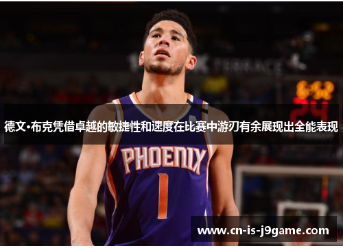 德文·布克凭借卓越的敏捷性和速度在比赛中游刃有余展现出全能表现