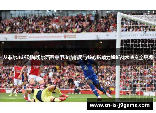 从菲尔米诺对阵切尔西看意甲攻防格局与核心影响力解析战术演变全景观