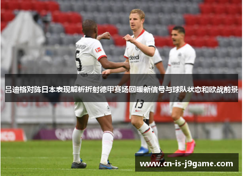 吕迪格对阵日本表现解析折射德甲赛场回暖新信号与球队状态和欧战前景