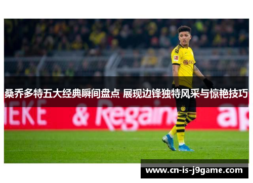 桑乔多特五大经典瞬间盘点 展现边锋独特风采与惊艳技巧