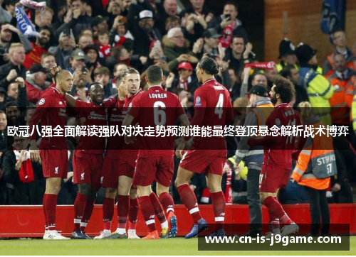 欧冠八强全面解读强队对决走势预测谁能最终登顶悬念解析战术博弈