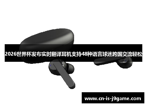 2026世界杯发布实时翻译耳机支持48种语言球迷跨国交流轻松