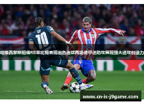 哈维西蒙斯租借RB莱比锡表现出色连续两场德甲送助攻展现强大进攻创造力