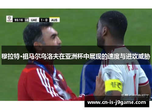 穆拉特·祖马尔乌洛夫在亚洲杯中展现的速度与进攻威胁