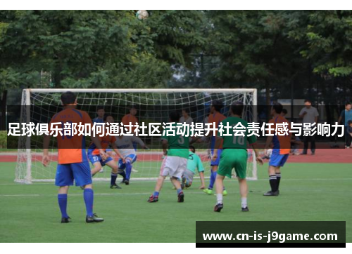 足球俱乐部如何通过社区活动提升社会责任感与影响力