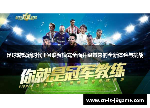 足球游戏新时代 FM联赛模式全面升级带来的全新体验与挑战