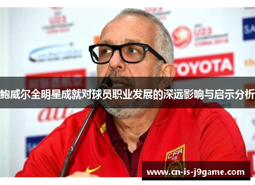 鲍威尔全明星成就对球员职业发展的深远影响与启示分析